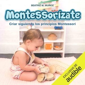Montessorízate: Criar siguiendo los principios Montessori
